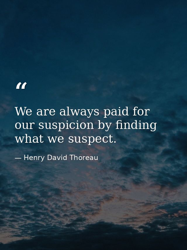 We are always paid for our suspicion by finding what we suspect. — Henry David Thoreau