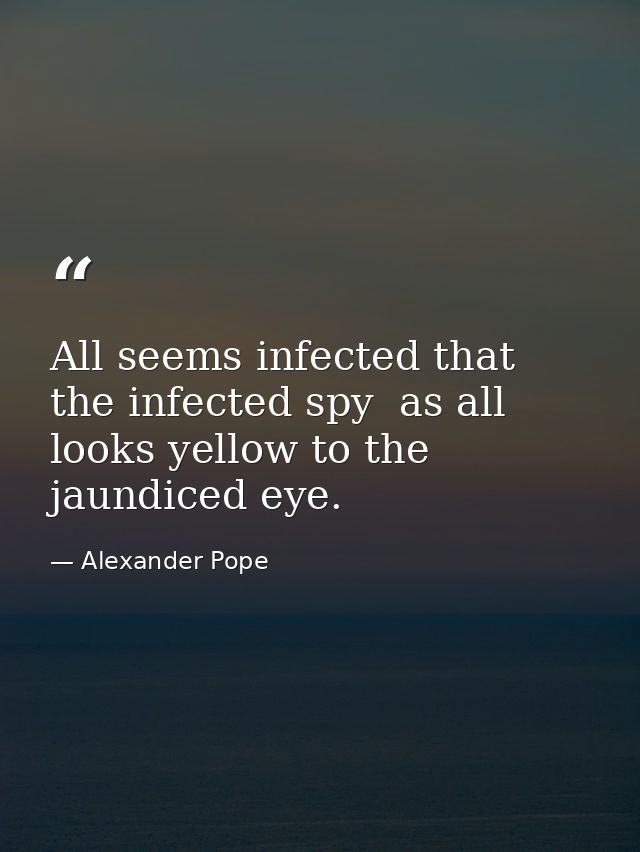 All seems infected that the infected spy  as all looks yellow to the jaundiced eye. — Alexander Pope