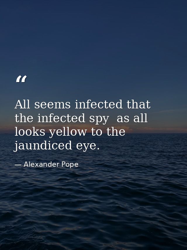 All seems infected that the infected spy  as all looks yellow to the jaundiced eye. — Alexander Pope