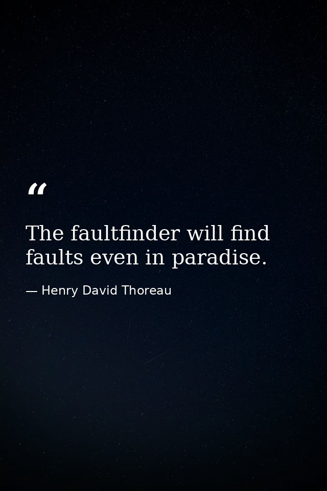 The faultfinder will find faults even in paradise. — Henry David Thoreau