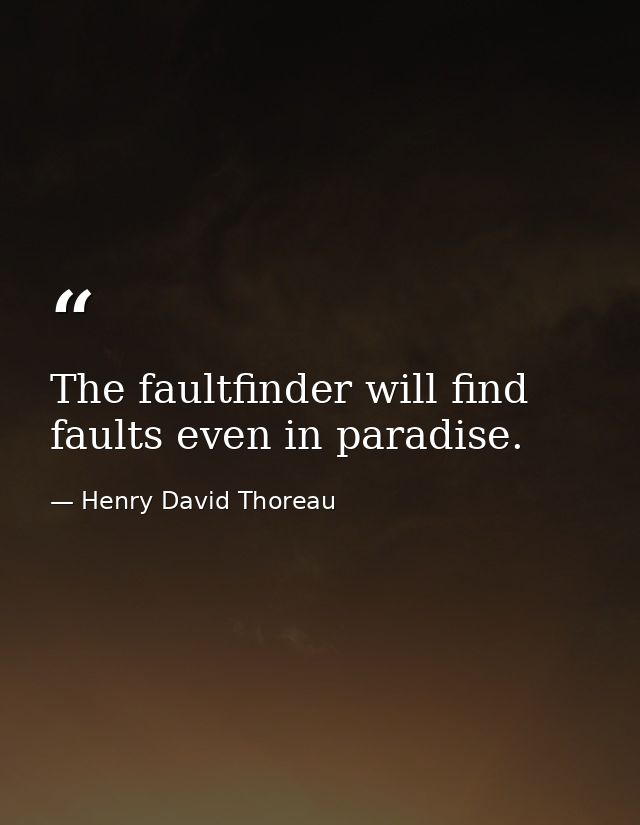 The faultfinder will find faults even in paradise. — Henry David Thoreau
