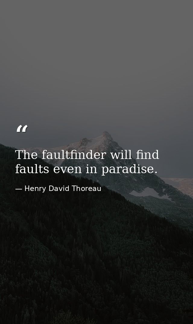 The faultfinder will find faults even in paradise. — Henry David Thoreau