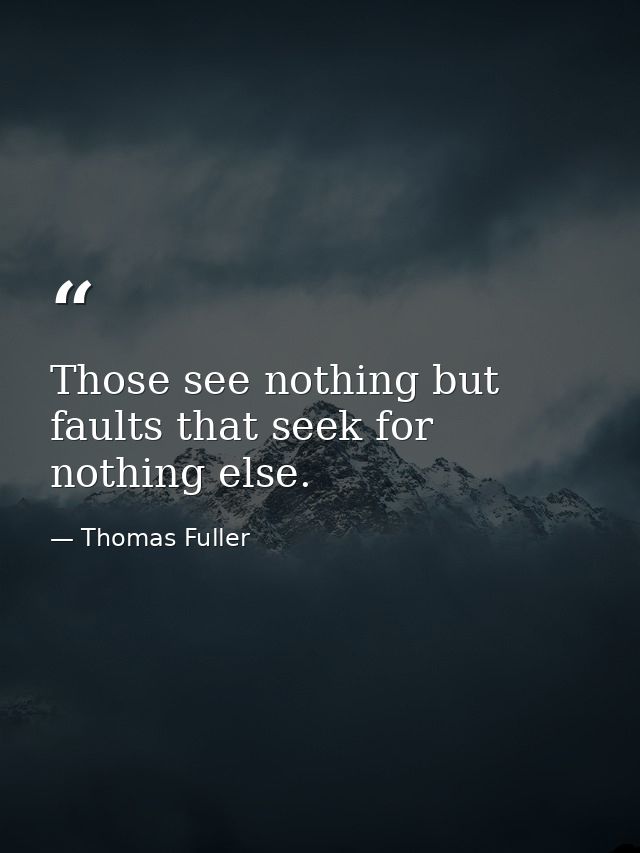 Those see nothing but faults that seek for nothing else. — Thomas Fuller