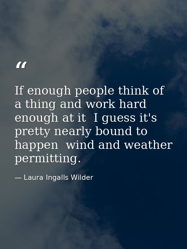 If enough people think of a thing and work hard enough at it  I guess it's pretty nearly bound to happen  wind and weath — Laura Ingalls Wilder