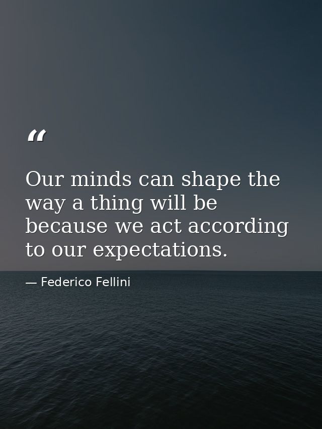 Our minds can shape the way a thing will be because we act according to our expectations. — Federico Fellini