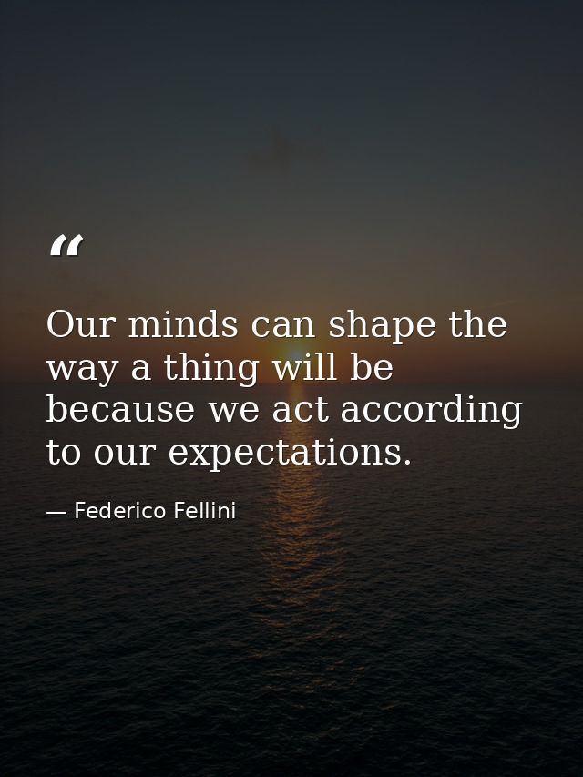 Our minds can shape the way a thing will be because we act according to our expectations. — Federico Fellini