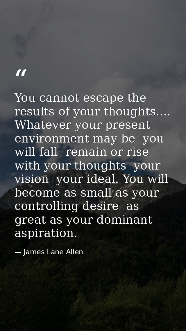 You cannot escape the results of your thoughts.... Whatever your present environment may be  you will fall  remain or ri — James Lane Allen