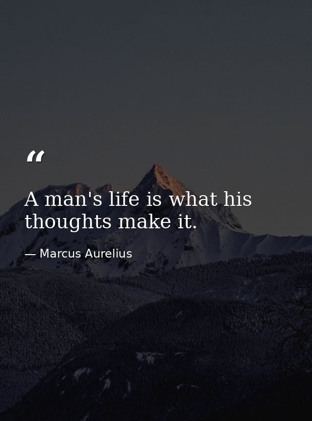A man's life is what his thoughts make it. — Marcus Aurelius