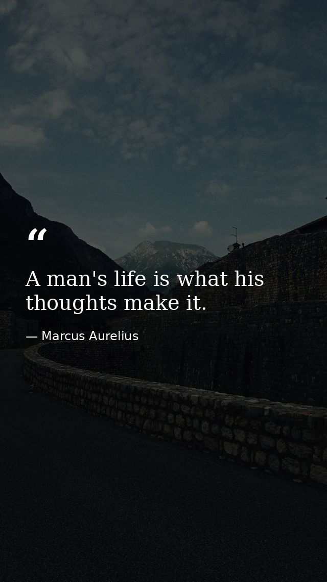 A man's life is what his thoughts make it. — Marcus Aurelius