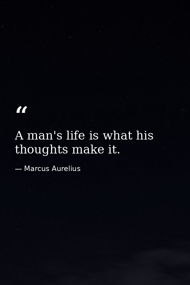 A man's life is what his thoughts make it. — Marcus Aurelius