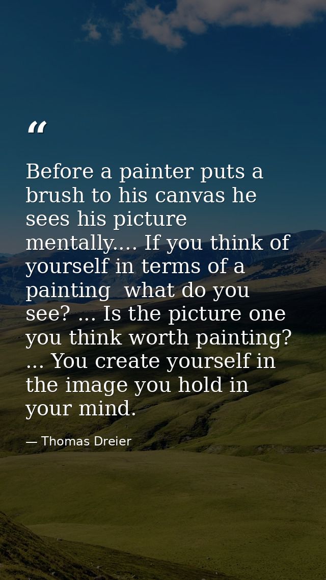 Before a painter puts a brush to his canvas he sees his picture mentally.... If you think of yourself in terms of a pain — Thomas Dreier