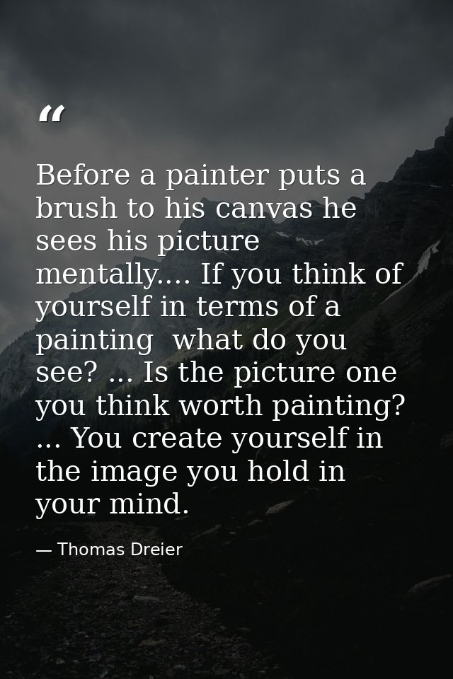 Before a painter puts a brush to his canvas he sees his picture mentally.... If you think of yourself in terms of a pain — Thomas Dreier