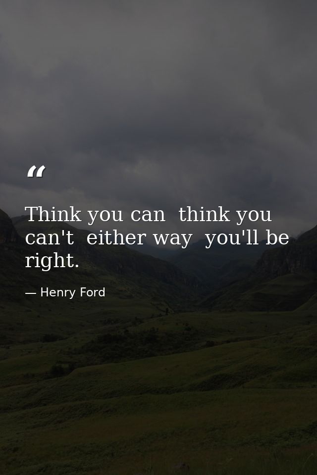 Think you can  think you can't  either way  you'll be right. — Henry Ford