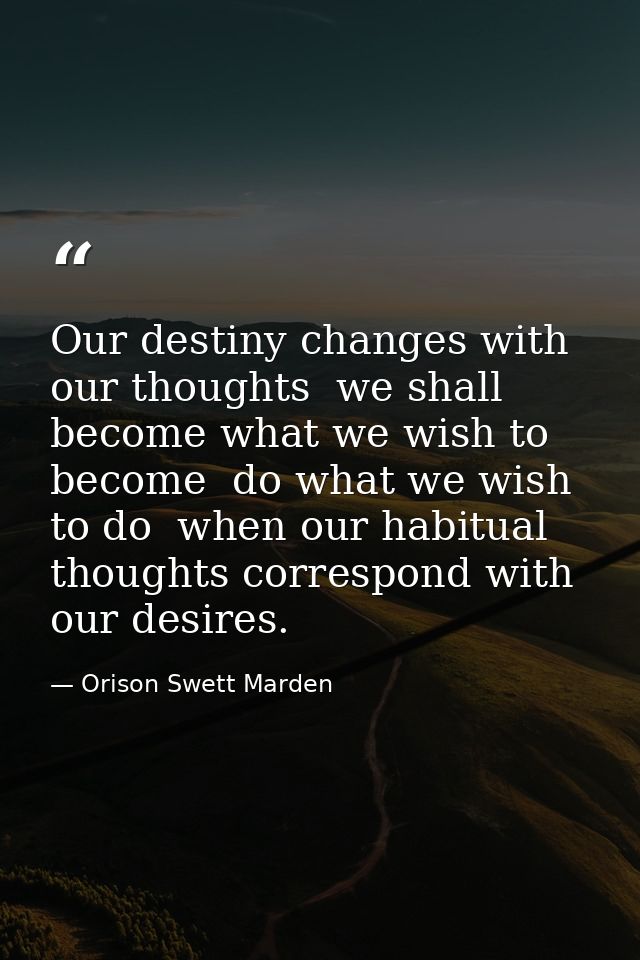 Our destiny changes with our thoughts  we shall become what we wish to become  do what we wish to do  when our habitual  — Orison Swett Marden