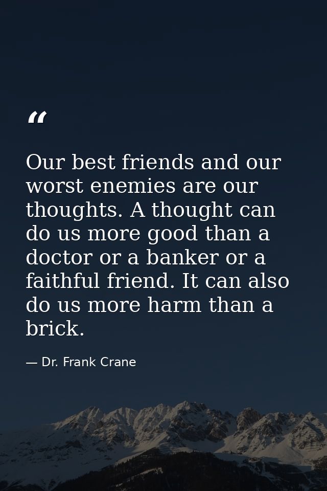 Our best friends and our worst enemies are our thoughts. A thought can do us more good than a doctor or a banker or a fa — Dr. Frank Crane