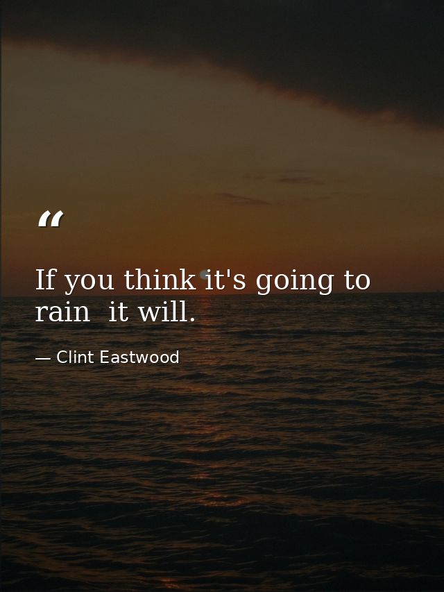 If you think it's going to rain  it will. — Clint Eastwood