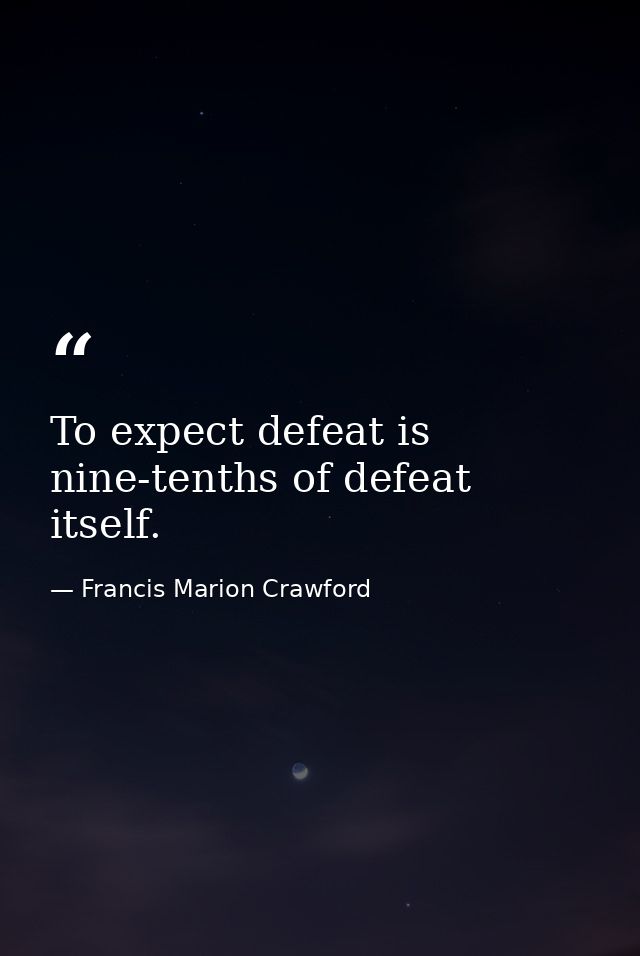 To expect defeat is nine-tenths of defeat itself. — Francis Marion Crawford