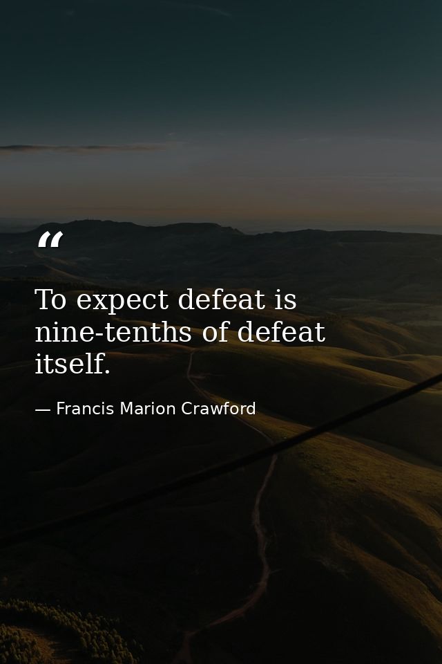 To expect defeat is nine-tenths of defeat itself. — Francis Marion Crawford