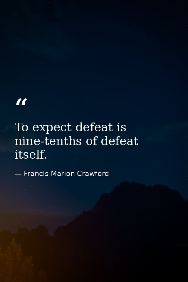 To expect defeat is nine-tenths of defeat itself. — Francis Marion Crawford