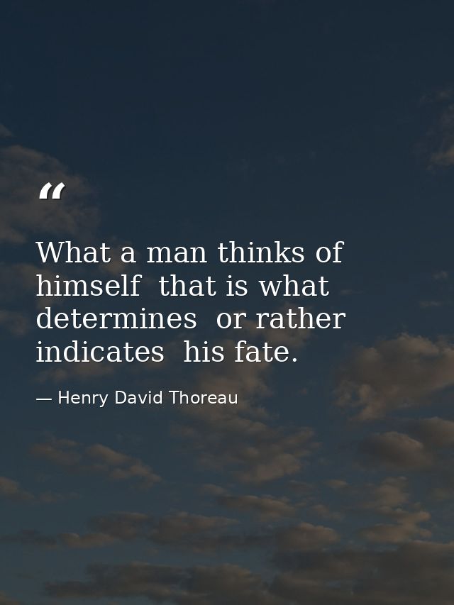 What a man thinks of himself  that is what determines  or rather indicates  his fate. — Henry David Thoreau