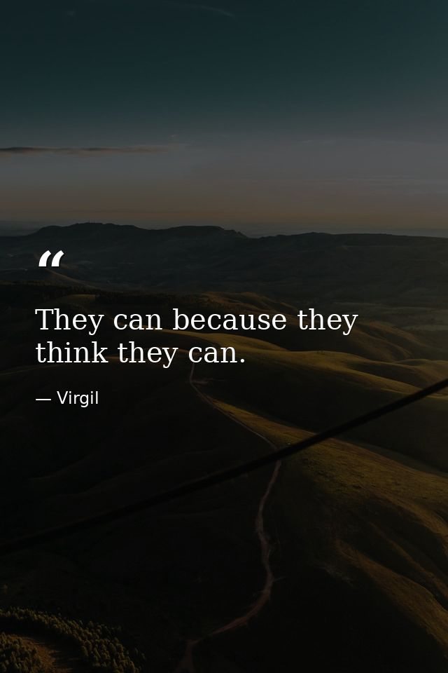They can because they think they can. — Virgil