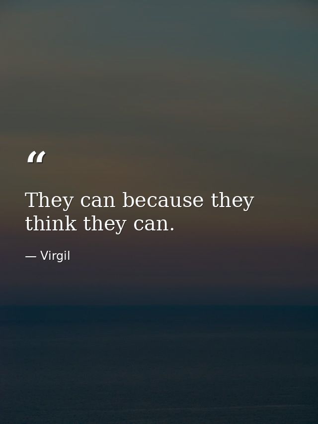 They can because they think they can. — Virgil