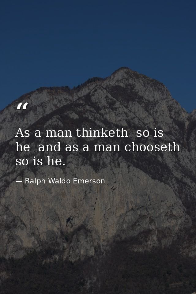 As a man thinketh  so is he  and as a man chooseth  so is he. — Ralph Waldo Emerson