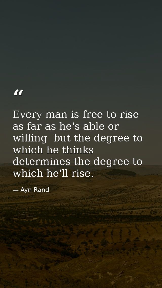 Every man is free to rise as far as he's able or willing  but the degree to which he thinks determines the degree to whi — Ayn Rand