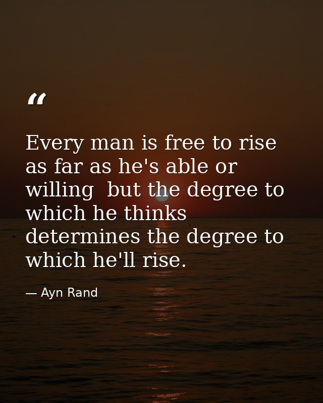 Every man is free to rise as far as he's able or willing  but the degree to which he thinks determines the degree to whi — Ayn Rand