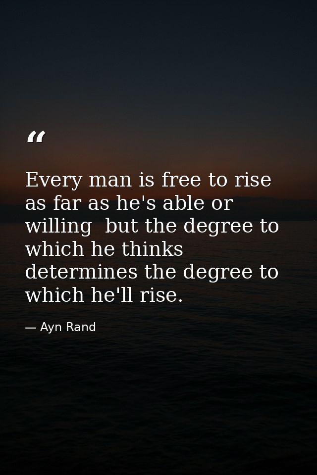 Every man is free to rise as far as he's able or willing  but the degree to which he thinks determines the degree to whi — Ayn Rand