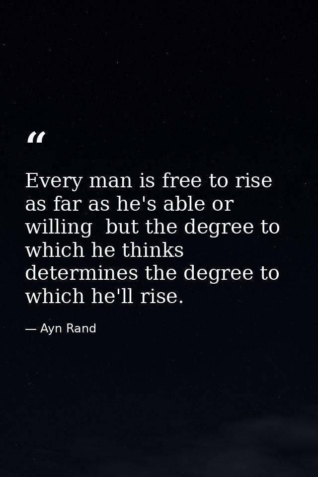 Every man is free to rise as far as he's able or willing  but the degree to which he thinks determines the degree to whi — Ayn Rand