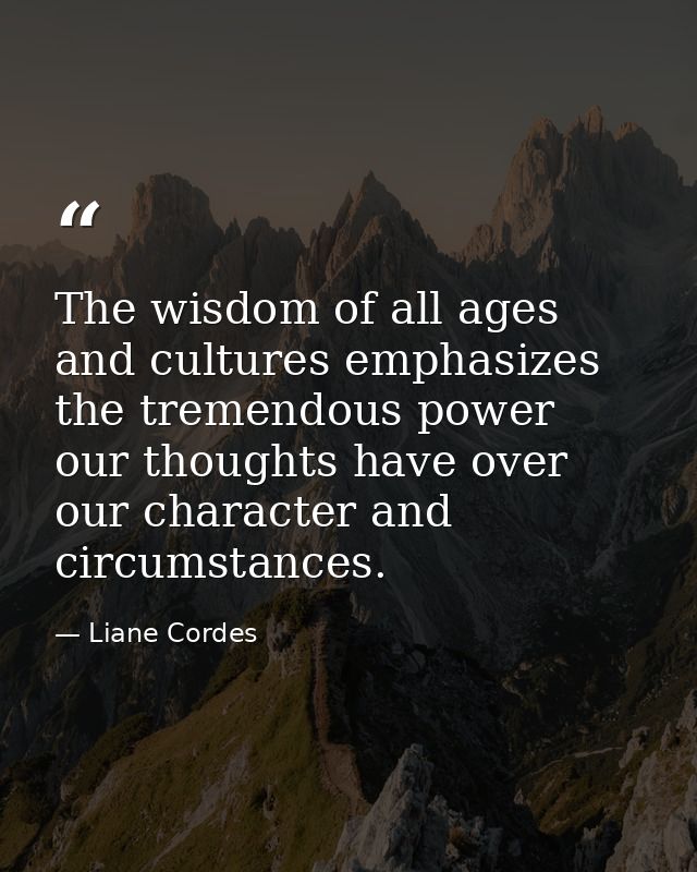 The wisdom of all ages and cultures emphasizes the tremendous power our thoughts have over our character and circumstanc — Liane Cordes