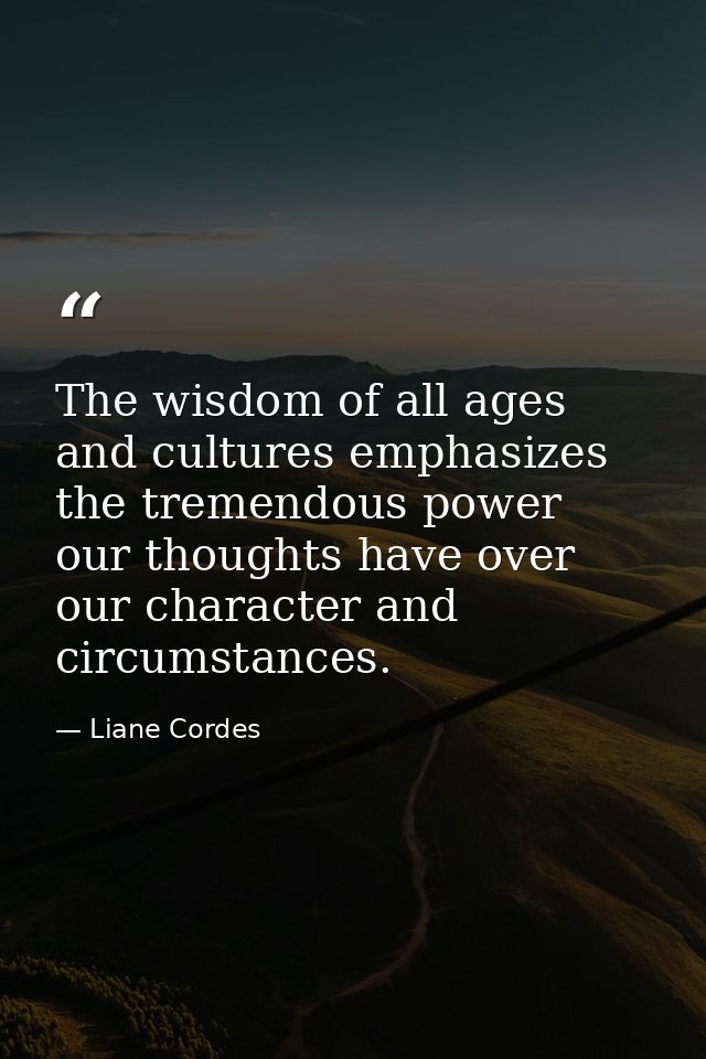 The wisdom of all ages and cultures emphasizes the tremendous power our thoughts have over our character and circumstanc — Liane Cordes