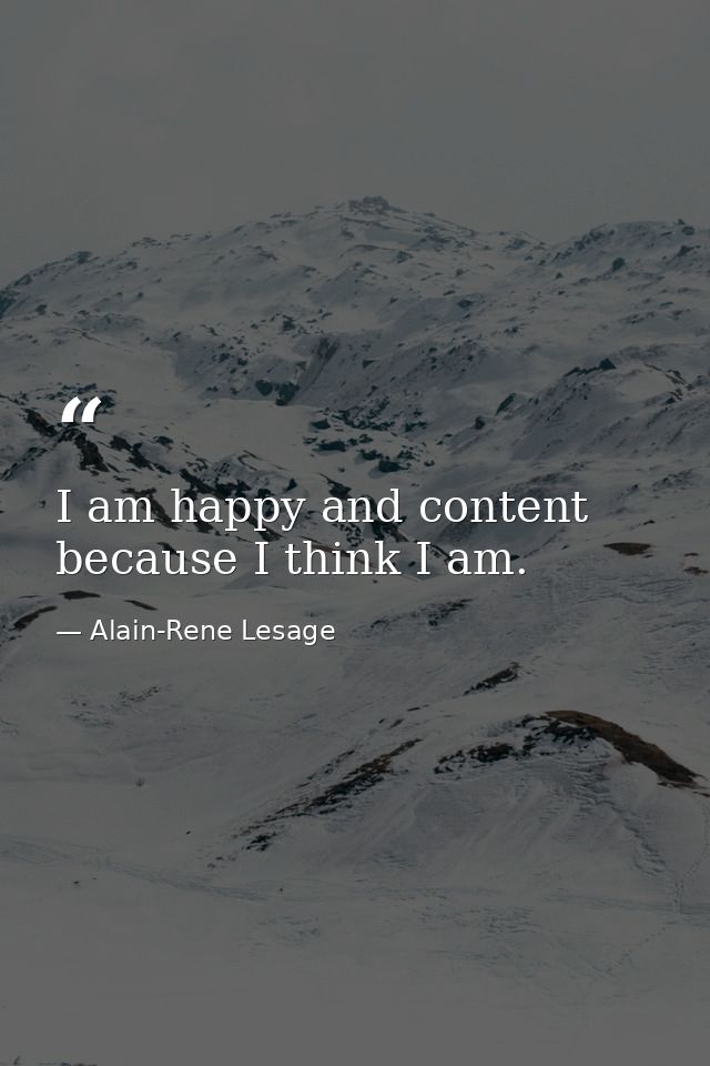 I am happy and content because I think I am. — Alain-Rene Lesage