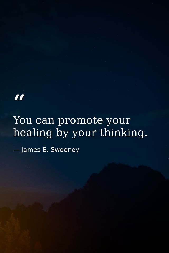 You can promote your healing by your thinking. — James E. Sweeney