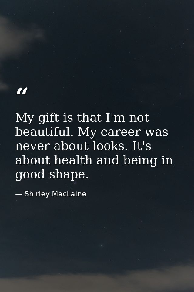My gift is that I'm not beautiful. My career was never about looks. It's about health and being in good shape. — Shirley MacLaine