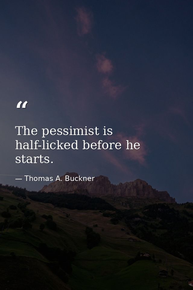 The pessimist is half-licked before he starts. — Thomas A. Buckner