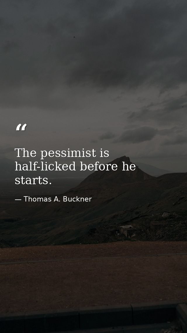 The pessimist is half-licked before he starts. — Thomas A. Buckner