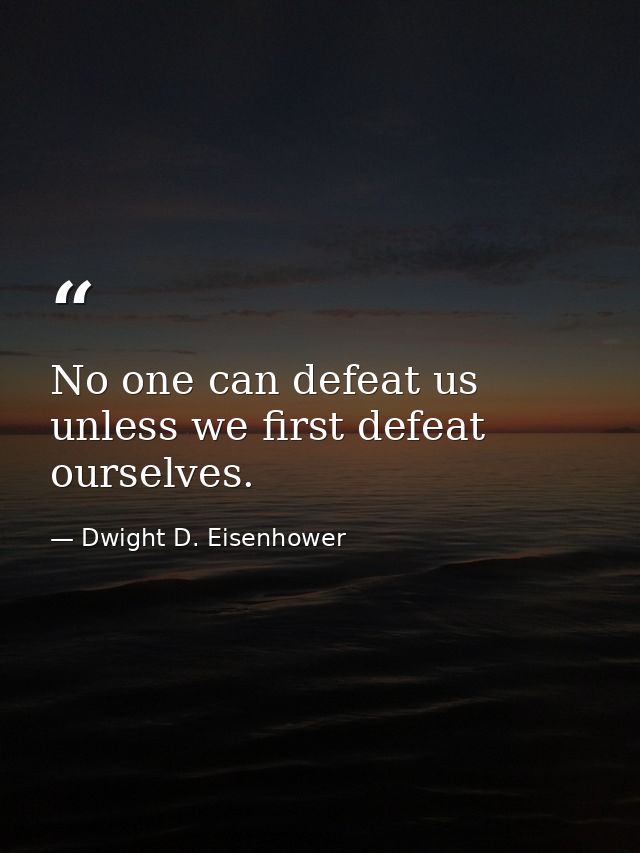 No one can defeat us unless we first defeat ourselves. — Dwight D. Eisenhower