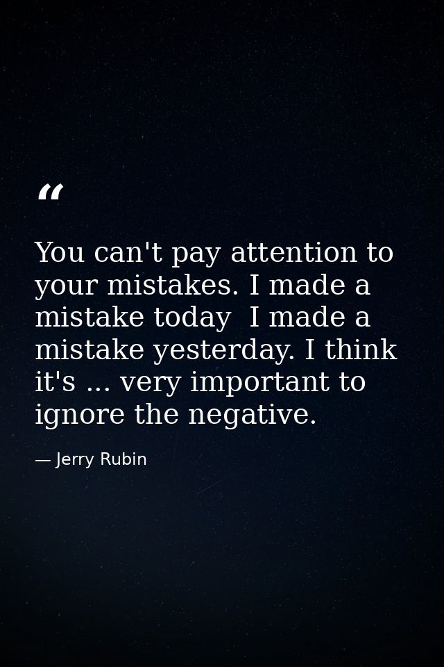 You can't pay attention to your mistakes. I made a mistake today  I made a mistake yesterday. I think it's ... very impo — Jerry Rubin