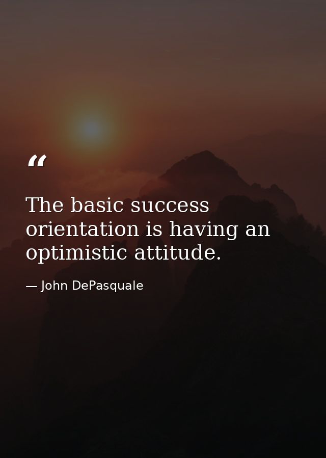 The basic success orientation is having an optimistic attitude. — John DePasquale