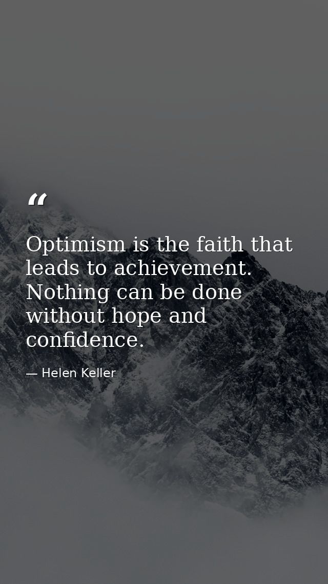 Optimism is the faith that leads to achievement. Nothing can be done without hope and confidence. — Helen Keller
