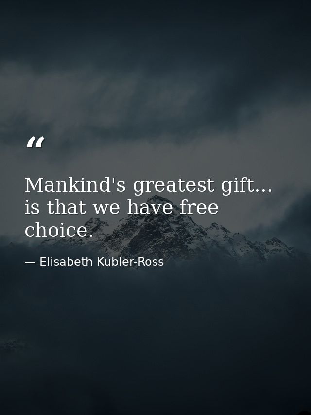 Mankind's greatest gift... is that we have free choice. — Elisabeth Kubler-Ross