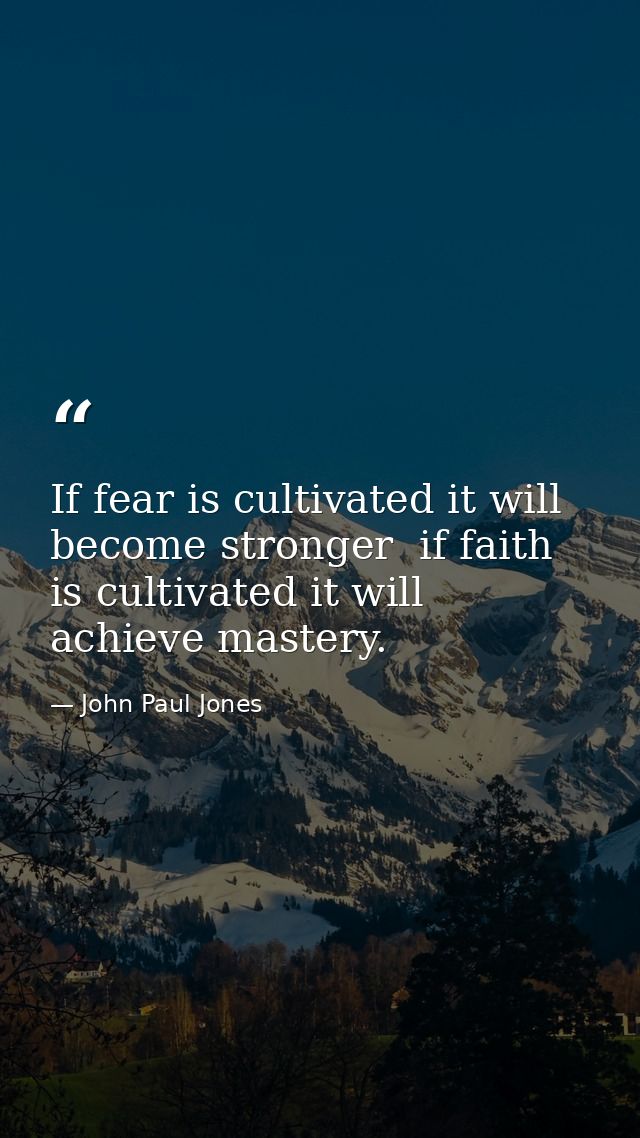 If fear is cultivated it will become stronger  if faith is cultivated it will achieve mastery. — John Paul Jones