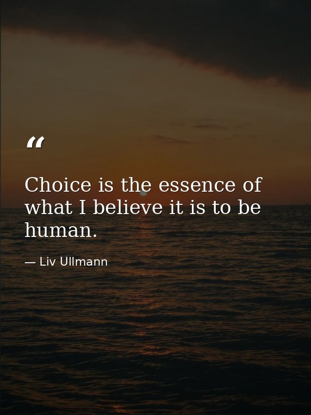 Choice is the essence of what I believe it is to be human. — Liv Ullmann
