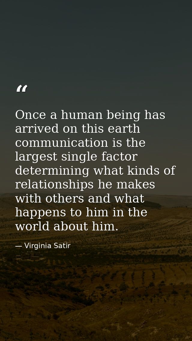 Once a human being has arrived on this earth  communication is the largest single factor determining what kinds of relat — Virginia Satir