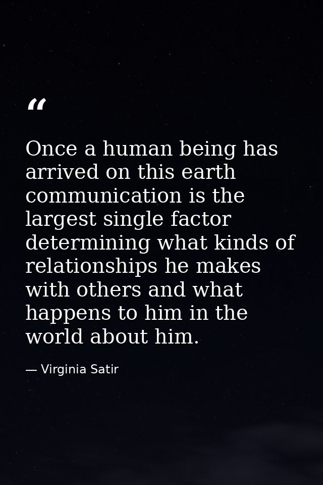 Once a human being has arrived on this earth  communication is the largest single factor determining what kinds of relat — Virginia Satir