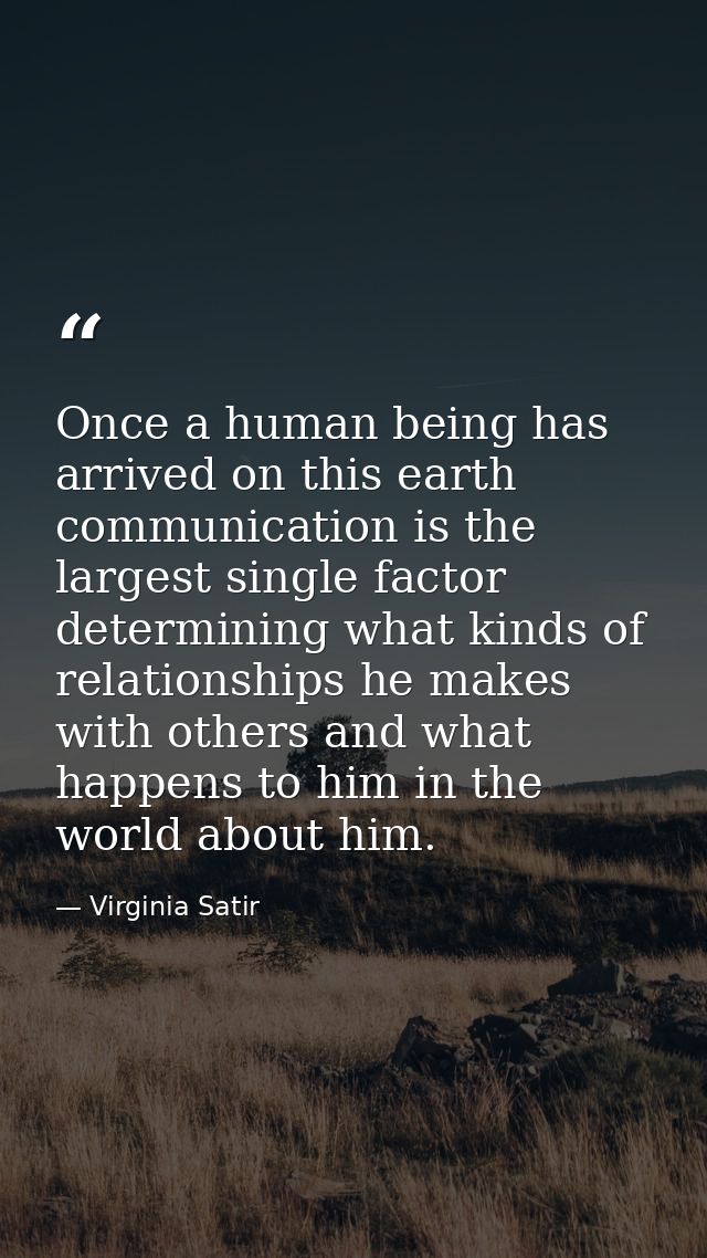 Once a human being has arrived on this earth  communication is the largest single factor determining what kinds of relat — Virginia Satir