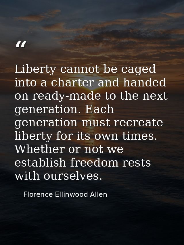 Liberty cannot be caged into a charter and handed on ready-made to the next generation. Each generation must recreate li — Florence Ellinwood Allen