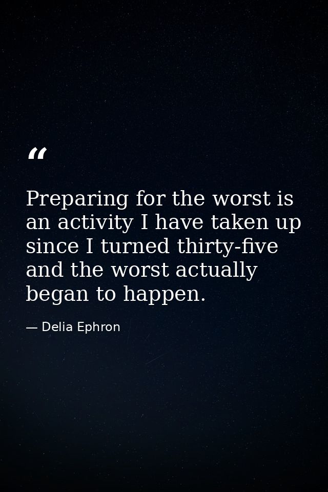 Preparing for the worst is an activity I have taken up since I turned thirty-five  and the worst actually began to happe — Delia Ephron